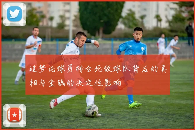追梦论球员转会死敌球队背后的真相与金钱的决定性影响