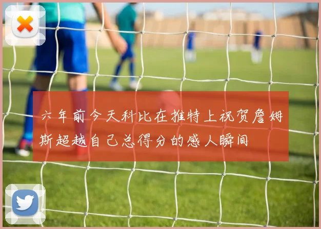 六年前今天科比在推特上祝贺詹姆斯超越自己总得分的感人瞬间