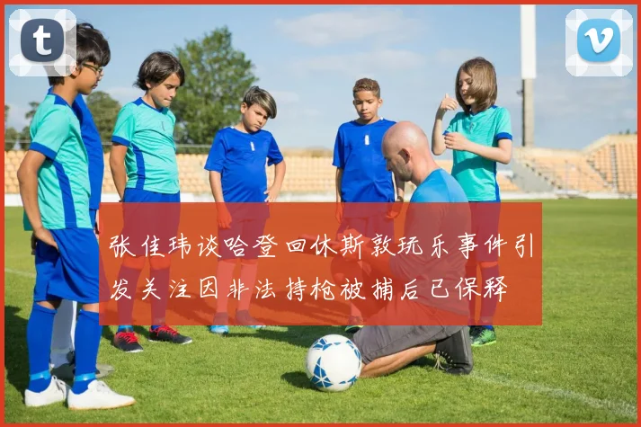 张佳玮谈哈登回休斯敦玩乐事件引发关注因非法持枪被捕后已保释