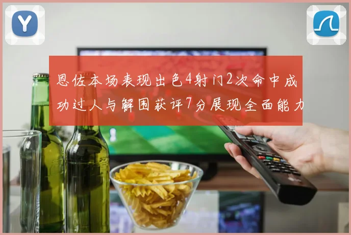 恩佐本场表现出色4射门2次命中成功过人与解围获评7分展现全面能力