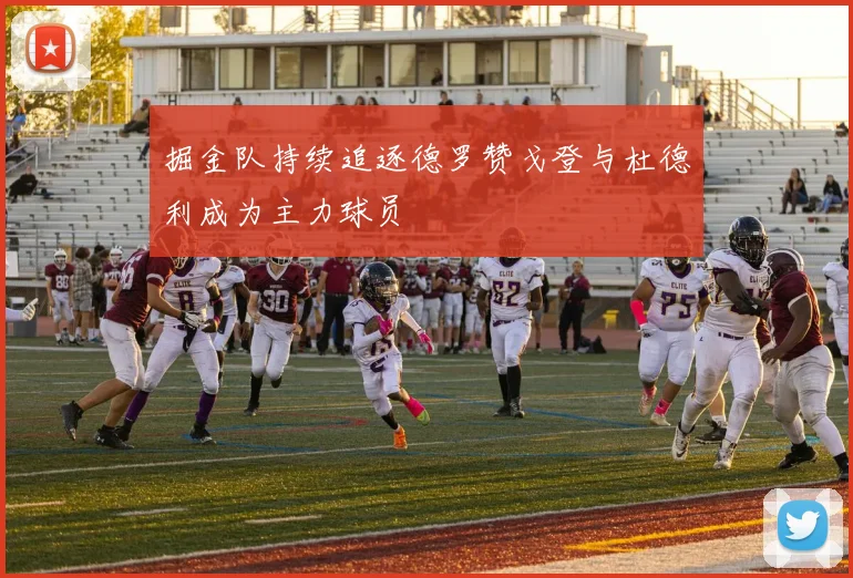 掘金队持续追逐德罗赞戈登与杜德利成为主力球员