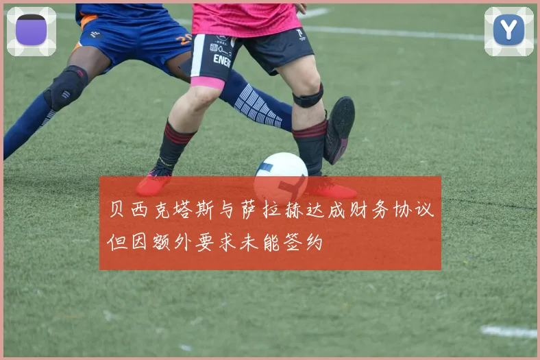 贝西克塔斯与萨拉赫达成财务协议但因额外要求未能签约