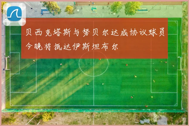 贝西克塔斯与努贝尔达成协议球员今晚将抵达伊斯坦布尔