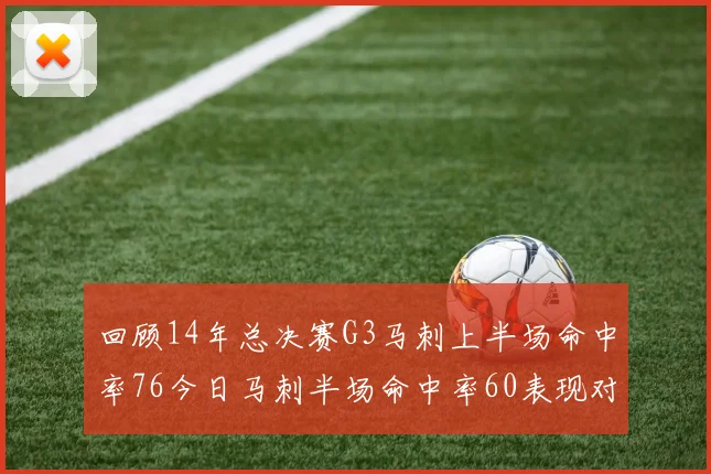 回顾14年总决赛G3马刺上半场命中率76今日马刺半场命中率60表现对比