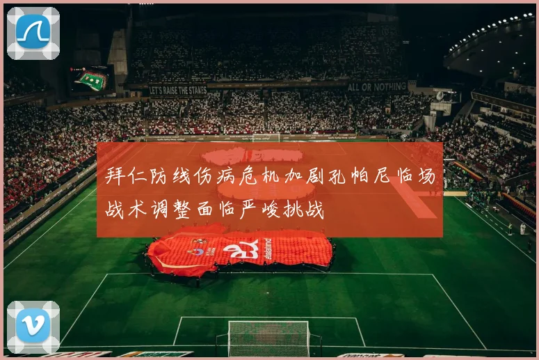 拜仁防线伤病危机加剧孔帕尼临场战术调整面临严峻挑战