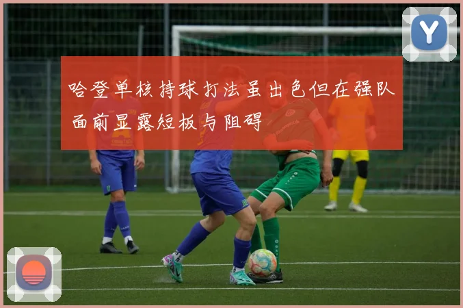 哈登单核持球打法虽出色但在强队面前显露短板与阻碍