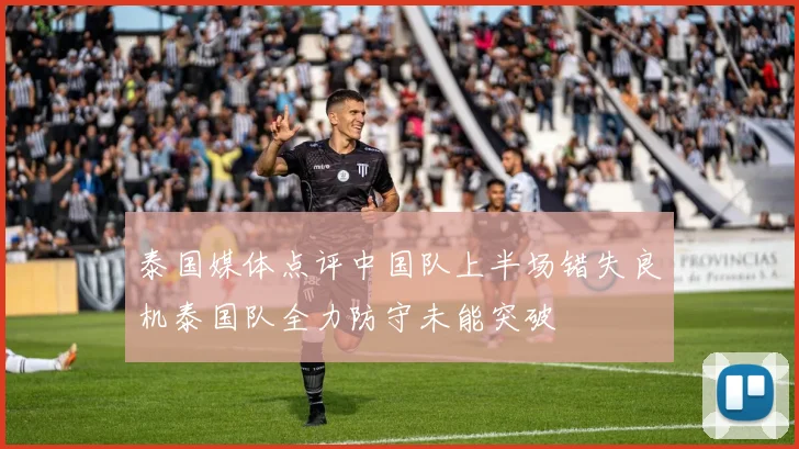 泰国媒体点评中国队上半场错失良机泰国队全力防守未能突破