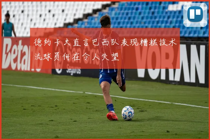 德约卡夫直言巴西队表现糟糕技术流球员何在令人失望