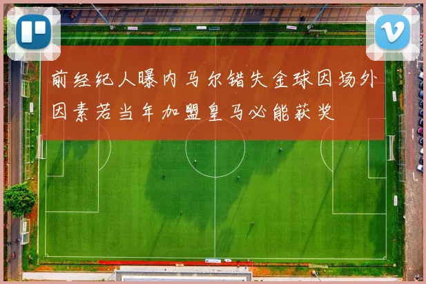 前经纪人曝内马尔错失金球因场外因素若当年加盟皇马必能获奖